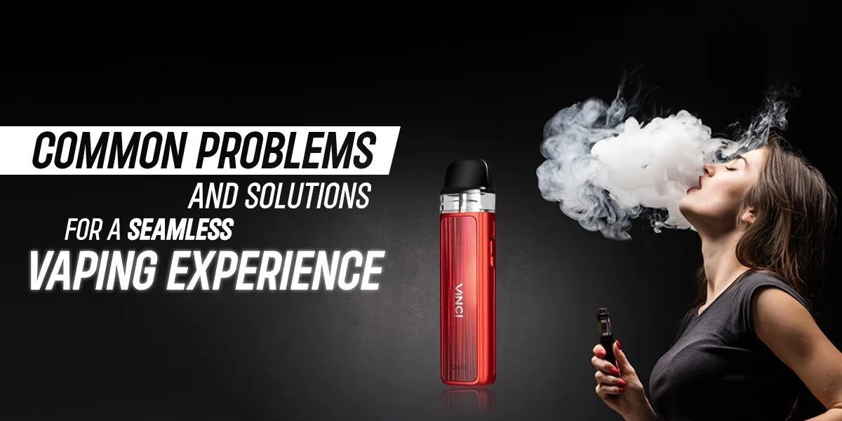 Common Problems And Solutions For A Seamless Vaping Experience